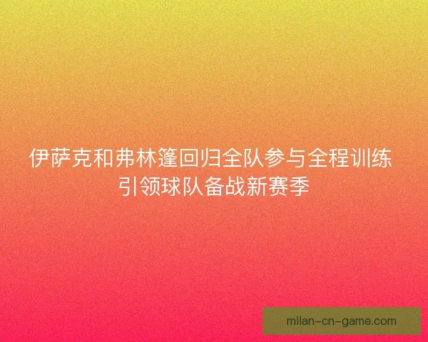 伊萨克和弗林篷回归全队参与全程训练 引领球队备战新赛季