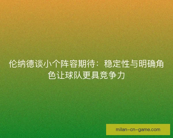 伦纳德谈小个阵容期待：稳定性与明确角色让球队更具竞争力