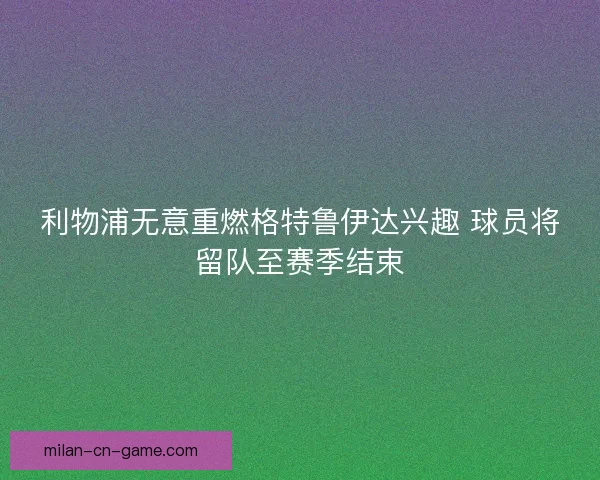 利物浦无意重燃格特鲁伊达兴趣 球员将留队至赛季结束