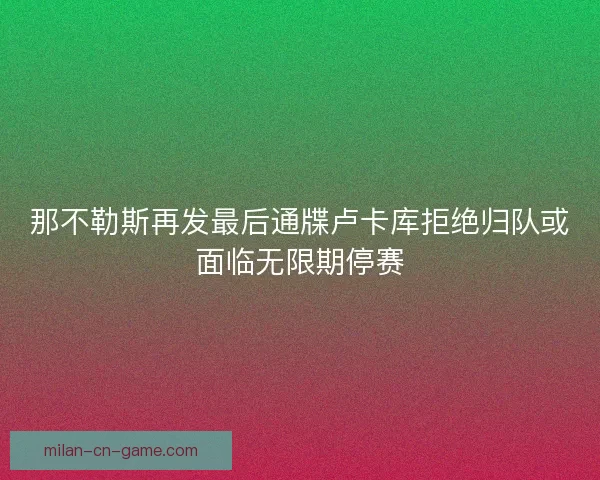 那不勒斯再发最后通牒卢卡库拒绝归队或面临无限期停赛