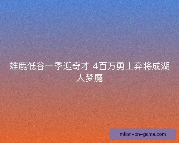雄鹿低谷一季迎奇才 4百万勇士弃将成湖人梦魇