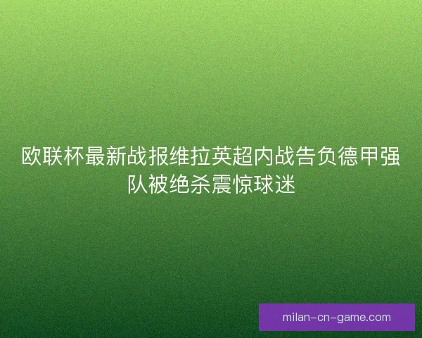 欧联杯最新战报维拉英超内战告负德甲强队被绝杀震惊球迷