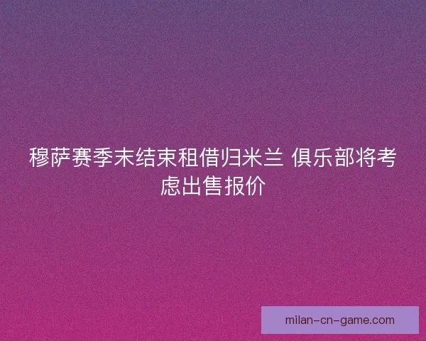 穆萨赛季末结束租借归米兰 俱乐部将考虑出售报价