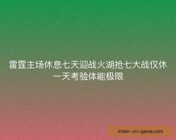 雷霆主场休息七天迎战火湖抢七大战仅休一天考验体能极限
