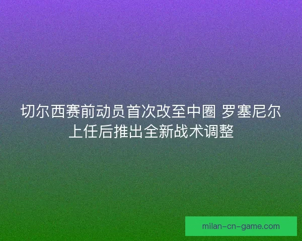 切尔西赛前动员首次改至中圈 罗塞尼尔上任后推出全新战术调整