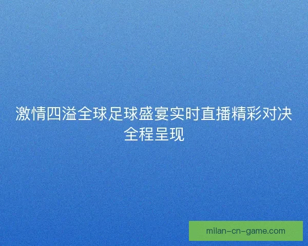激情四溢全球足球盛宴实时直播精彩对决全程呈现