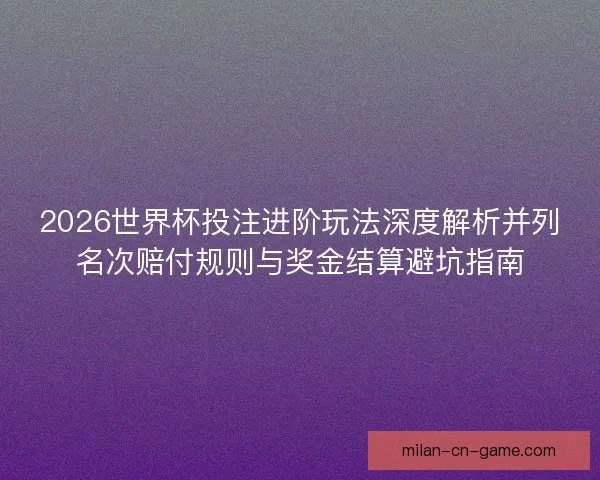 2026世界杯投注进阶玩法深度解析并列名次赔付规则与奖金结算避坑指南
