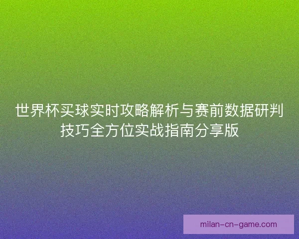 世界杯买球实时攻略解析与赛前数据研判技巧全方位实战指南分享版 世界杯买球实时攻略解析与赛前数据研判技巧全方位实战指南分享版