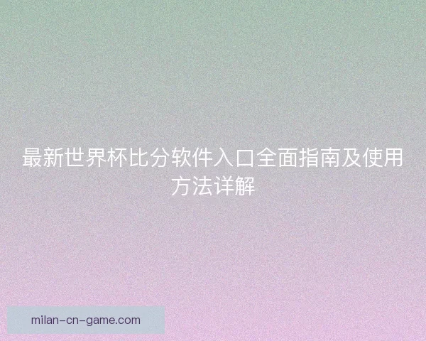 最新世界杯比分软件入口全面指南及使用方法详解