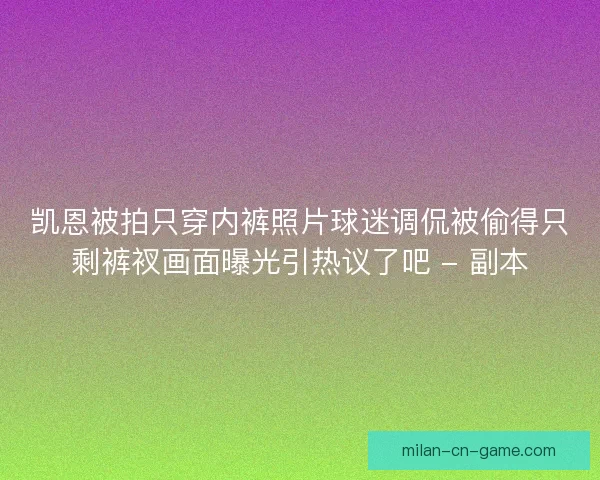 凯恩被拍只穿内裤照片球迷调侃被偷得只剩裤衩画面曝光引热议了吧 - 副本