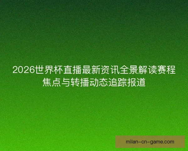 2026世界杯直播最新资讯全景解读赛程焦点与转播动态追踪报道