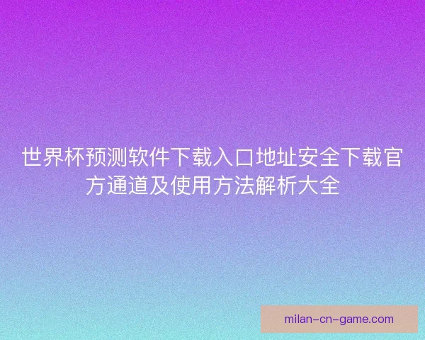 世界杯预测软件下载入口地址安全下载官方通道及使用方法解析大全