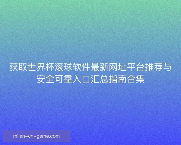 获取世界杯滚球软件最新网址平台推荐与安全可靠入口汇总指南合集 获取世界杯滚球软件最新网址平台推荐与安全可靠入口汇总指南合集